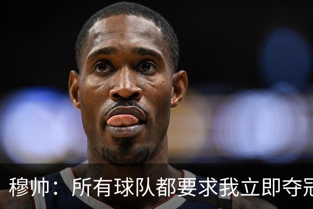 穆帅：所有球队都要求我立即夺冠 只有罗马给我时间