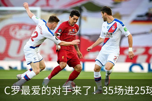 C罗最爱的对手来了！35场进25球 两次上演帽子戏法